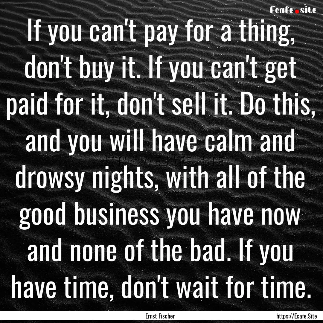 If you can't pay for a thing, don't buy it..... : Quote by Ernst Fischer