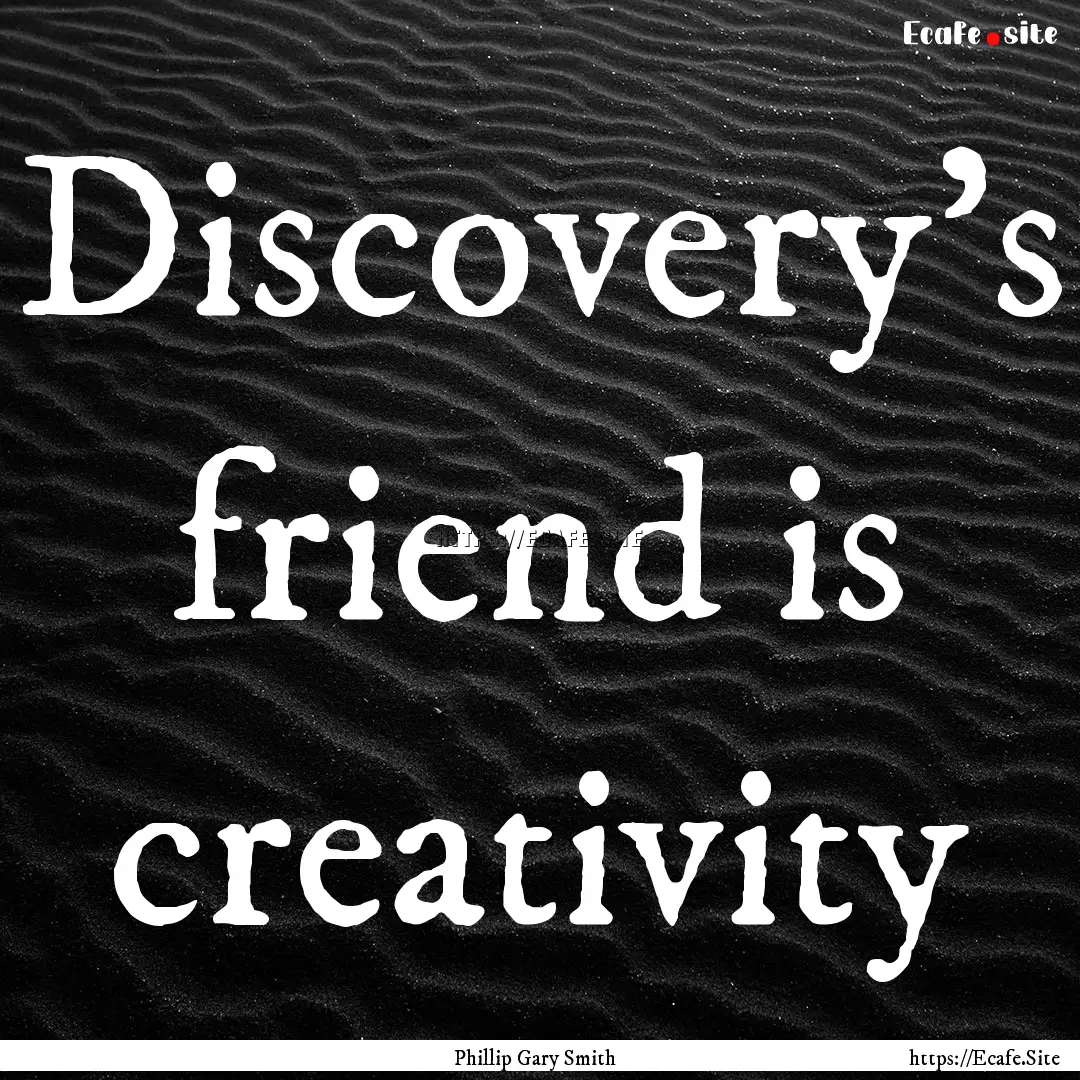 Discovery's friend is creativity : Quote by Phillip Gary Smith