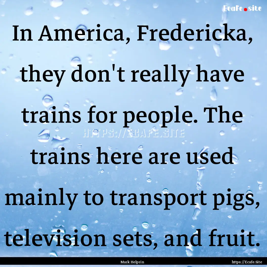 In America, Fredericka, they don't really.... : Quote by Mark Helprin