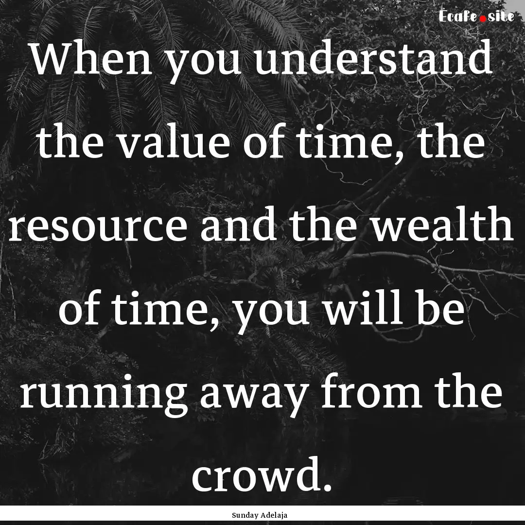 When you understand the value of time, the.... : Quote by Sunday Adelaja