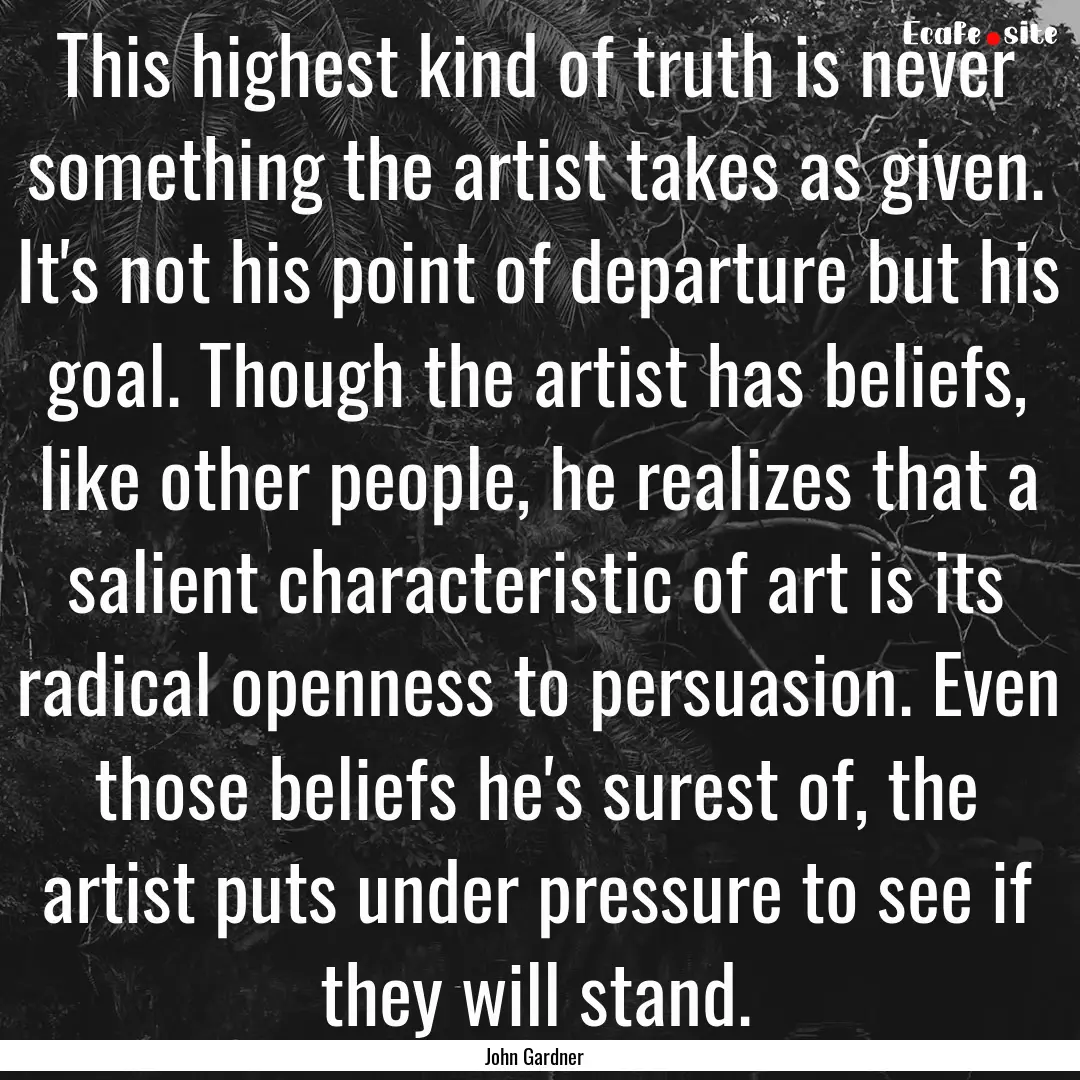 This highest kind of truth is never something.... : Quote by John Gardner