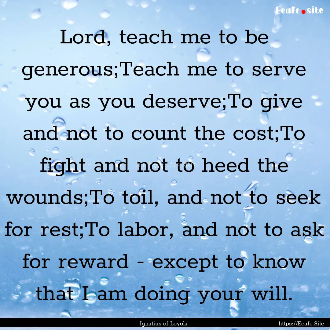 Lord, teach me to be generous;Teach me to.... : Quote by Ignatius of Loyola