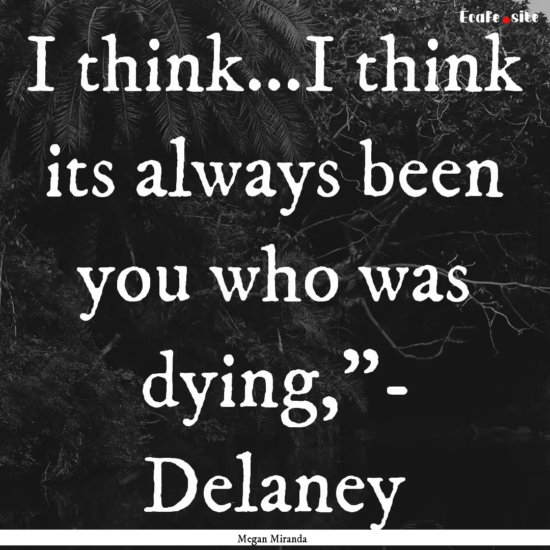 I think...I think its always been you who.... : Quote by Megan Miranda