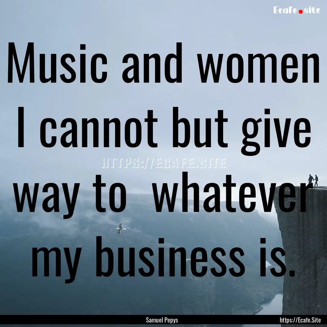 Music and women I cannot but give way to.... : Quote by Samuel Pepys