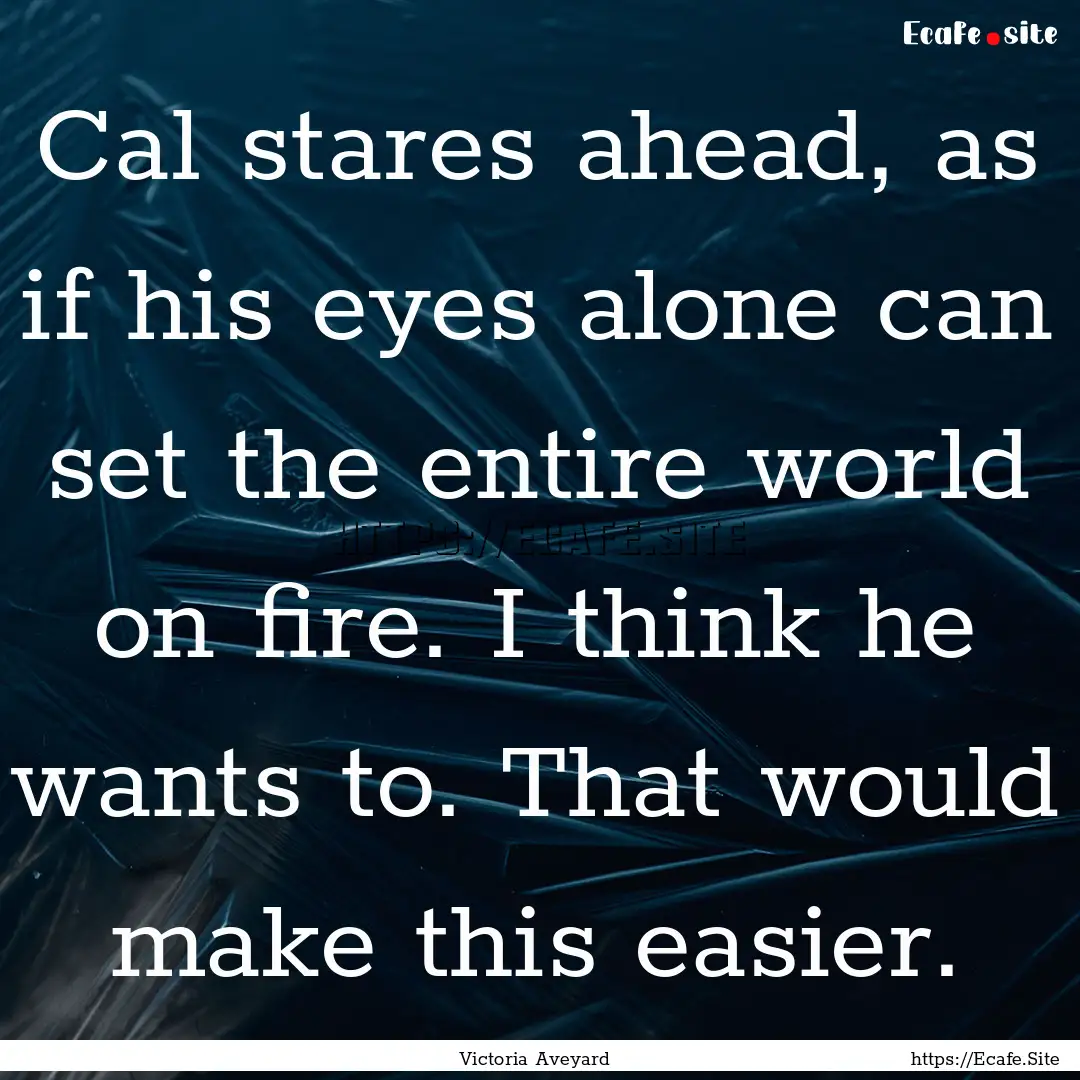 Cal stares ahead, as if his eyes alone can.... : Quote by Victoria Aveyard