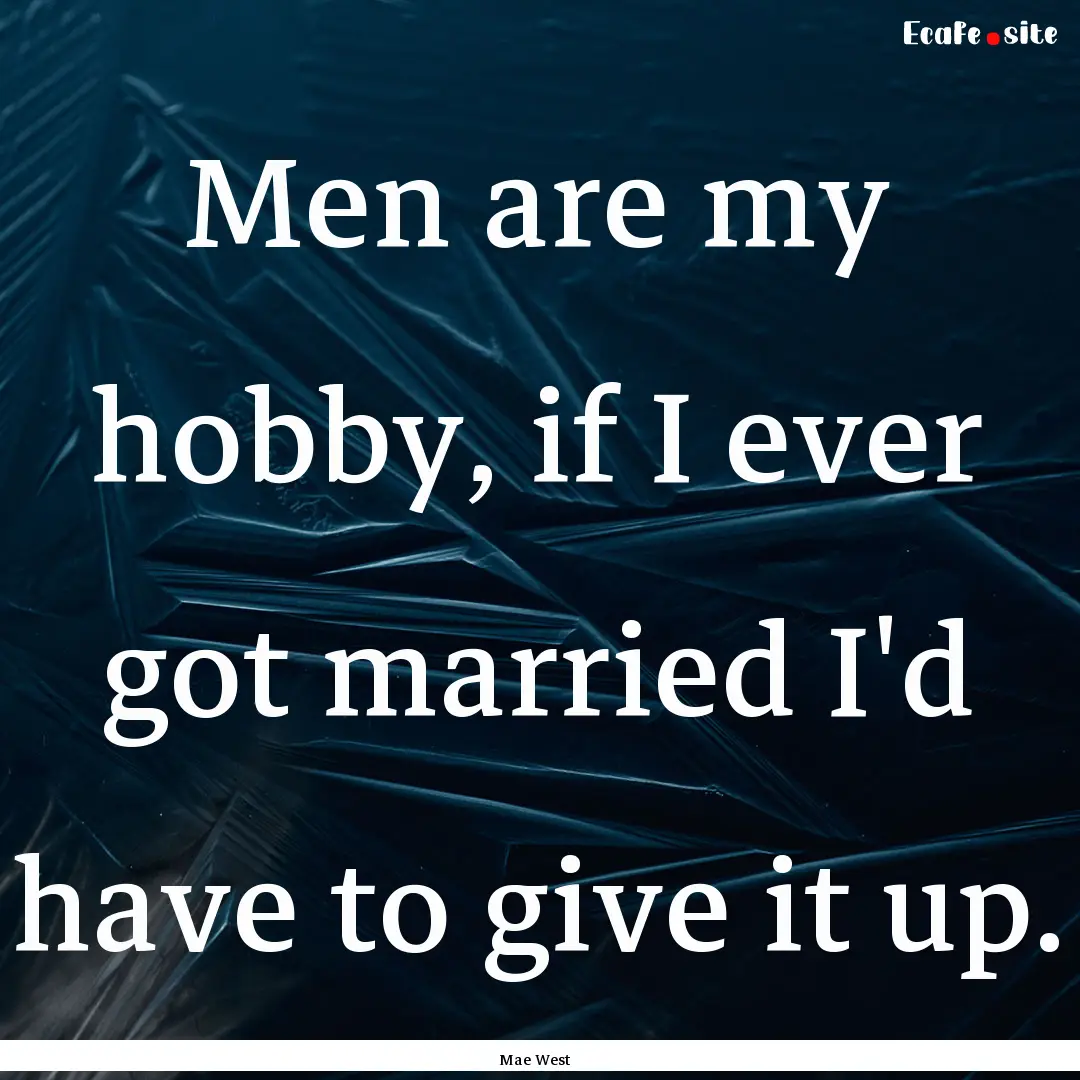 Men are my hobby, if I ever got married I'd.... : Quote by Mae West