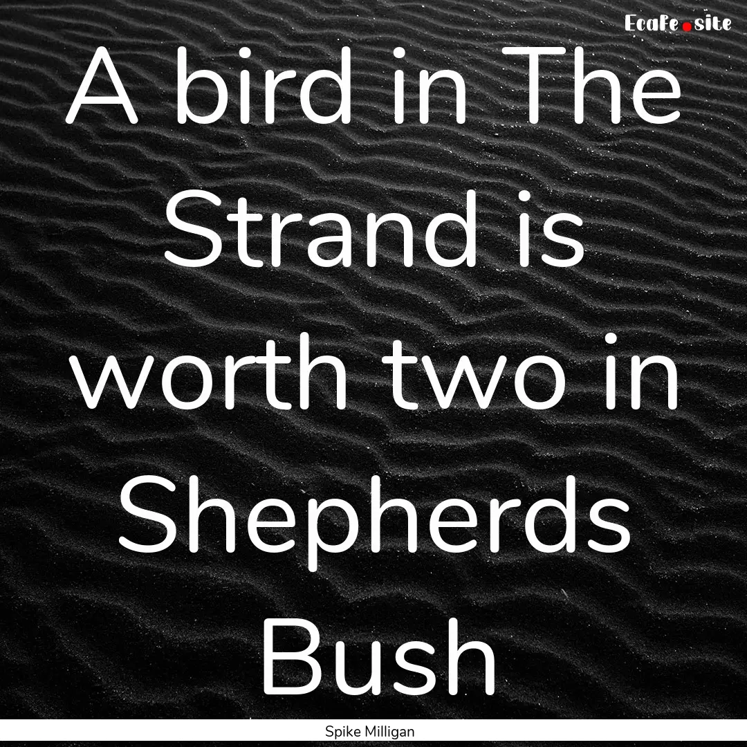 A bird in The Strand is worth two in Shepherds.... : Quote by Spike Milligan