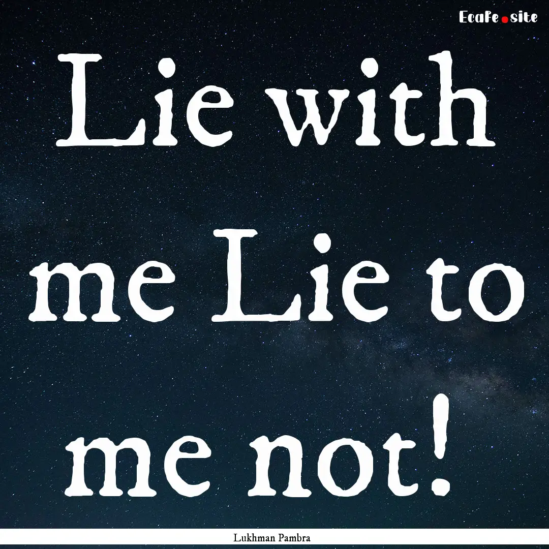 Lie with me Lie to me not! : Quote by Lukhman Pambra