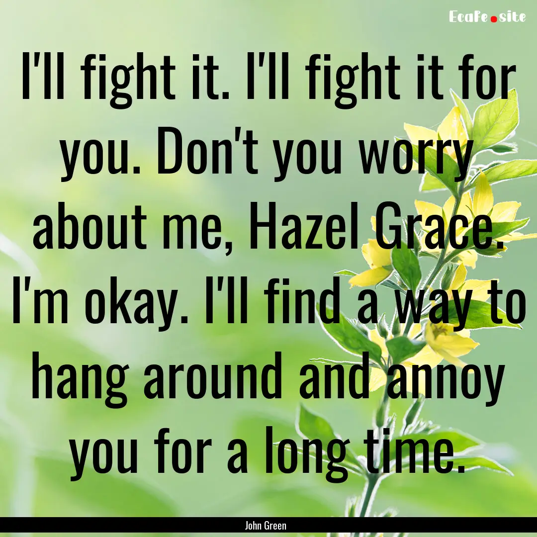 I'll fight it. I'll fight it for you. Don't.... : Quote by John Green