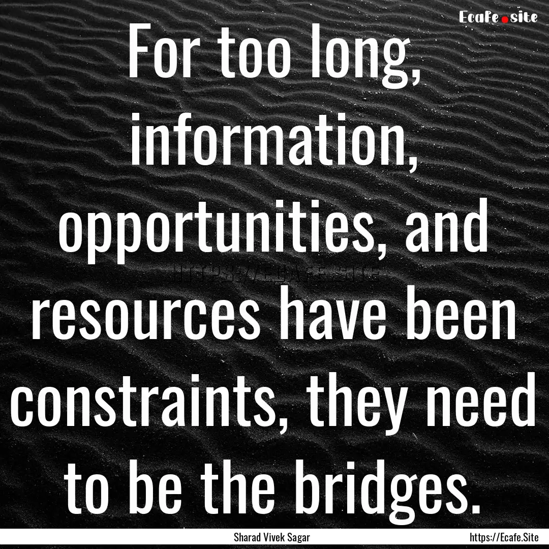 For too long, information, opportunities,.... : Quote by Sharad Vivek Sagar