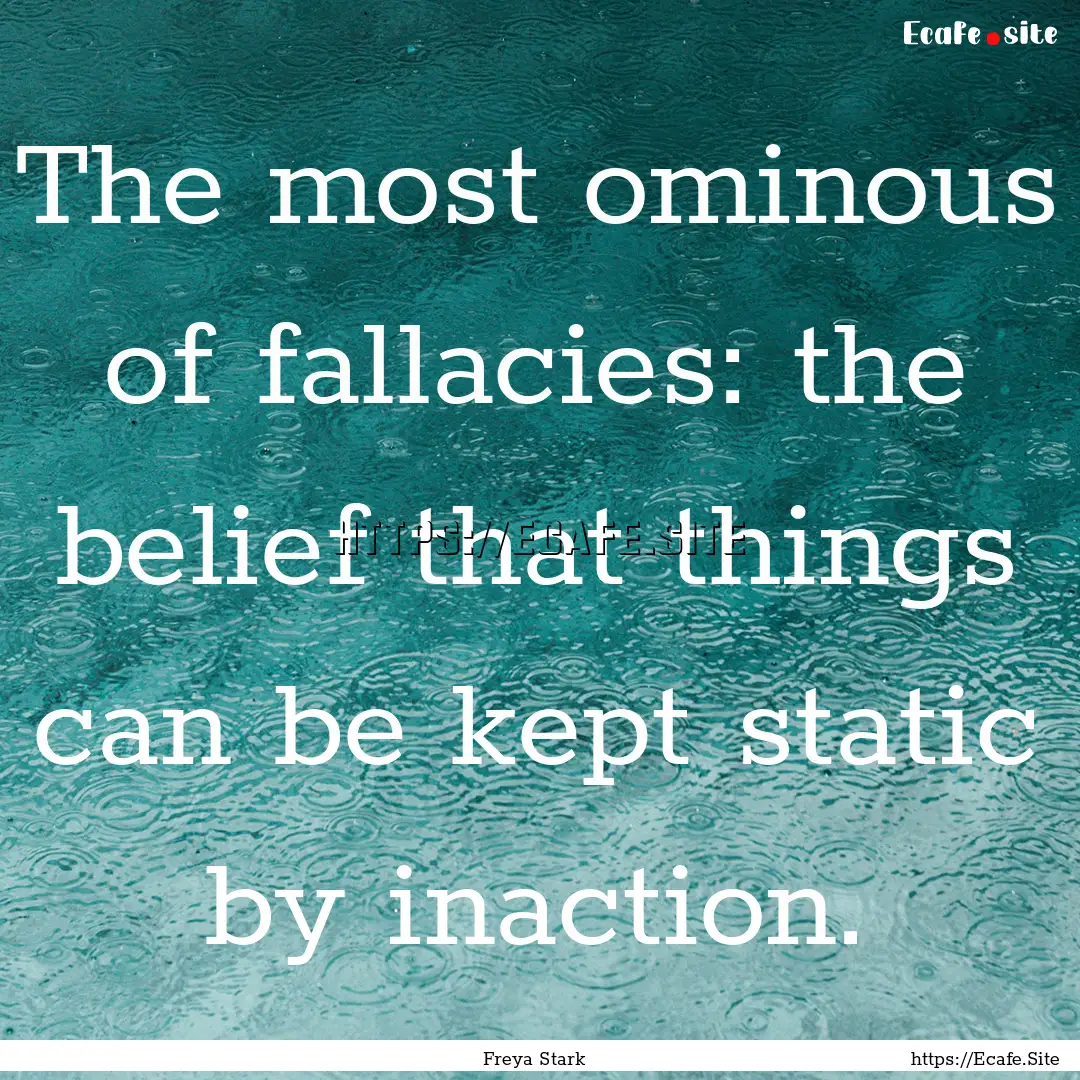 The most ominous of fallacies: the belief.... : Quote by Freya Stark