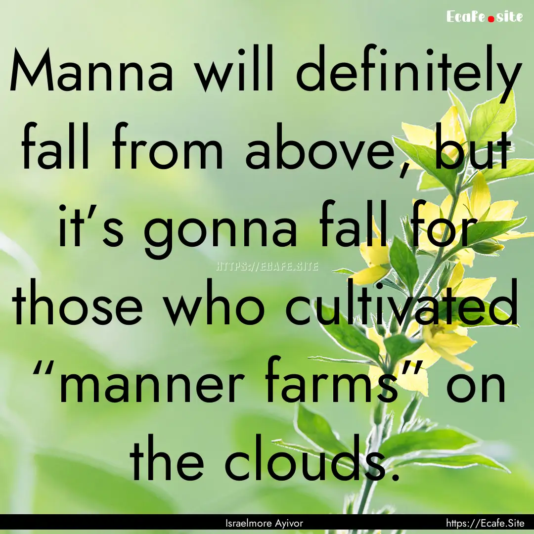 Manna will definitely fall from above, but.... : Quote by Israelmore Ayivor