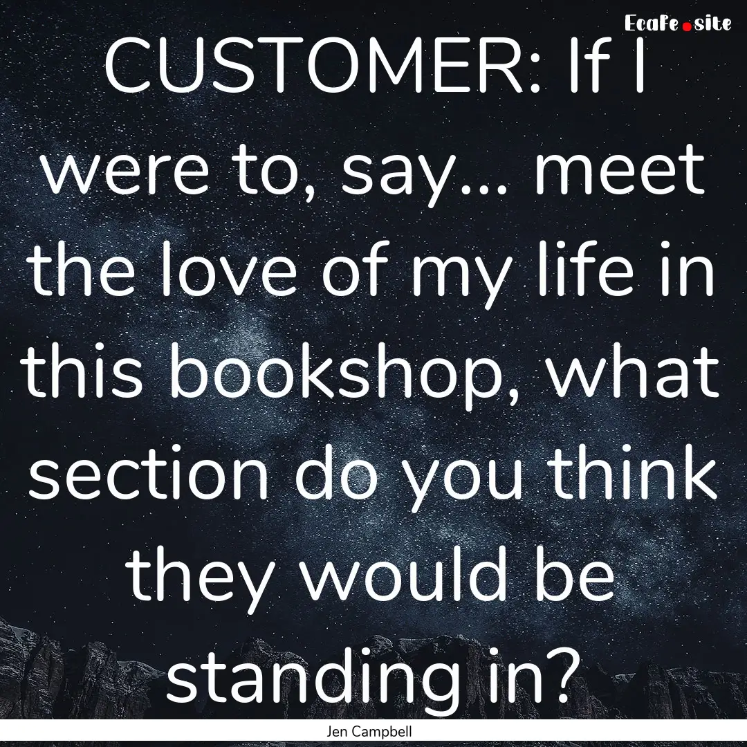 CUSTOMER: If I were to, say... meet the.... : Quote by Jen Campbell