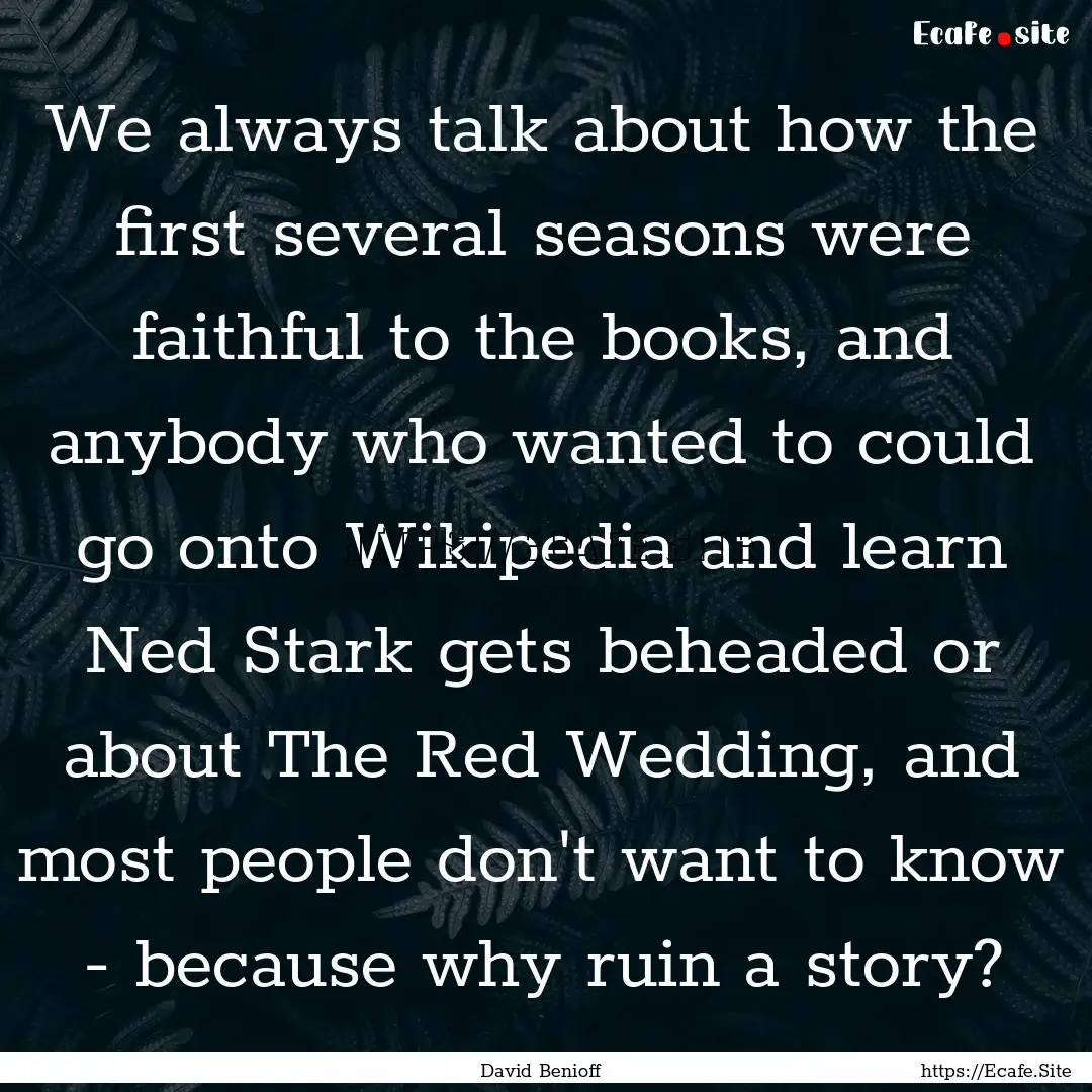 We always talk about how the first several.... : Quote by David Benioff