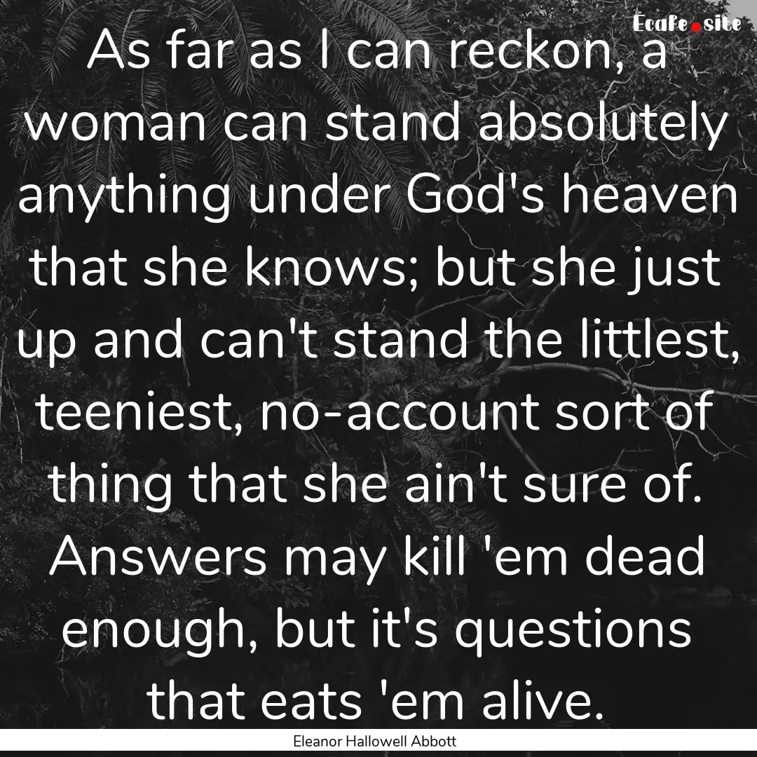 As far as I can reckon, a woman can stand.... : Quote by Eleanor Hallowell Abbott