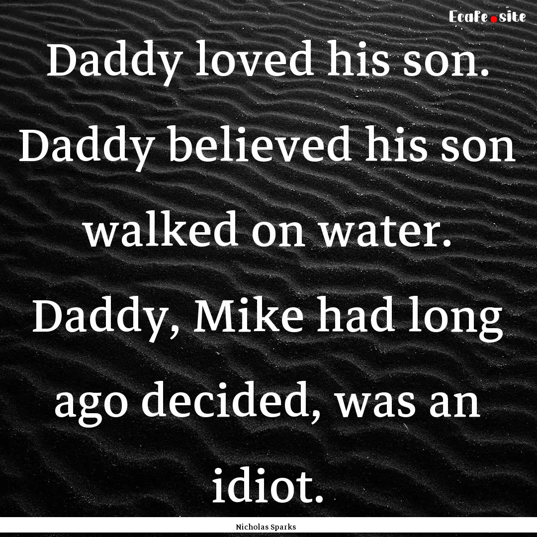 Daddy loved his son. Daddy believed his son.... : Quote by Nicholas Sparks