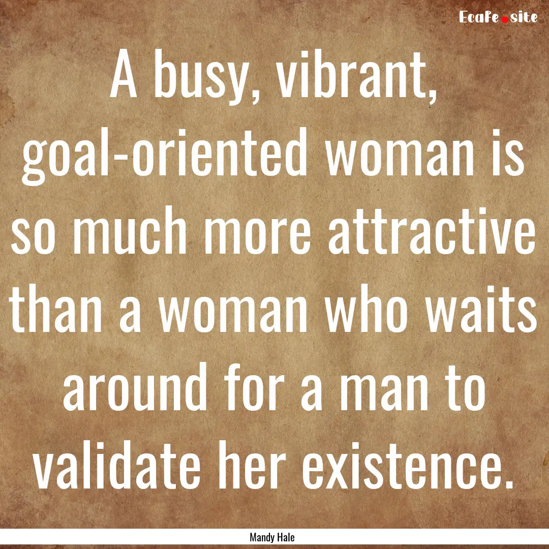 A busy, vibrant, goal-oriented woman is so.... : Quote by Mandy Hale