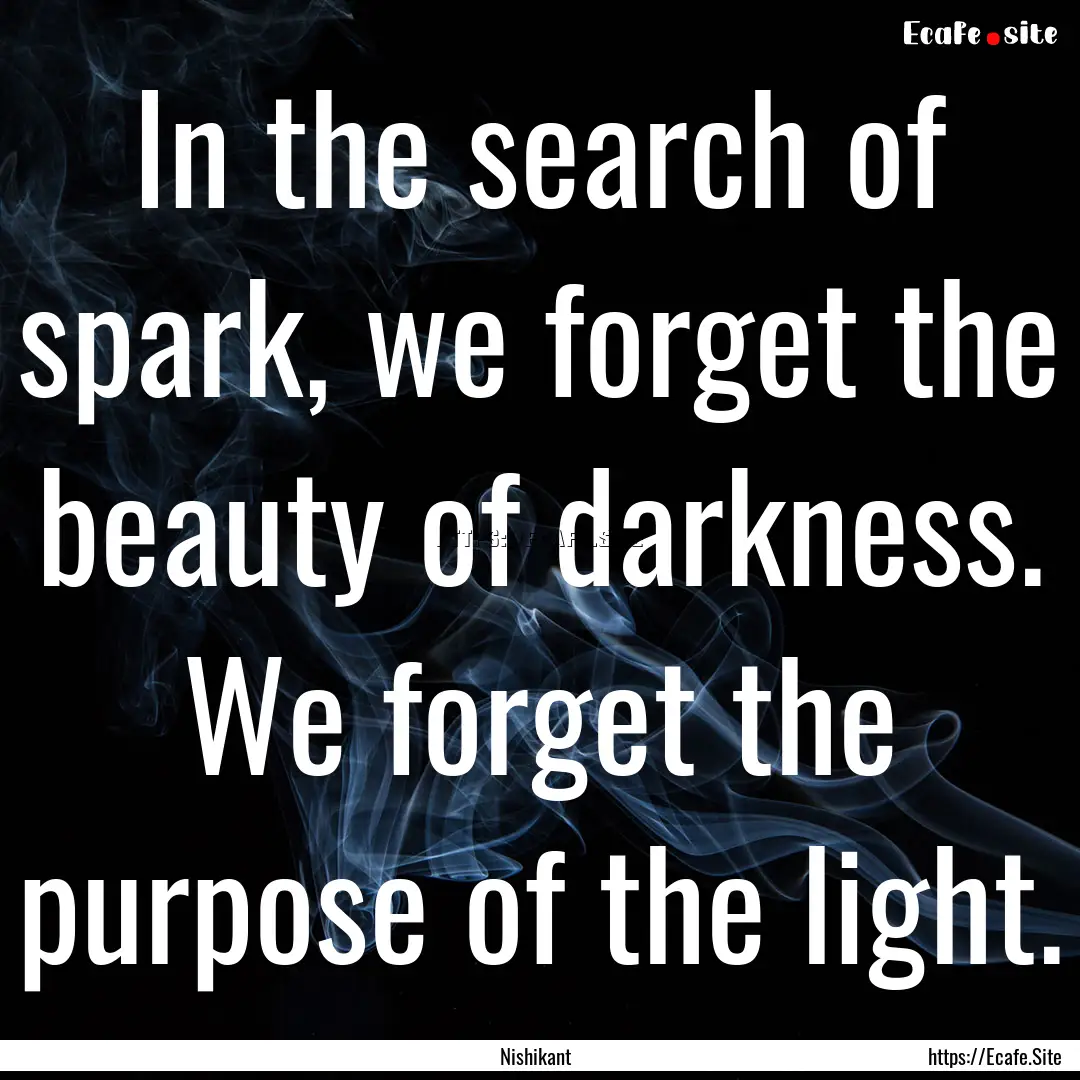 In the search of spark, we forget the beauty.... : Quote by Nishikant