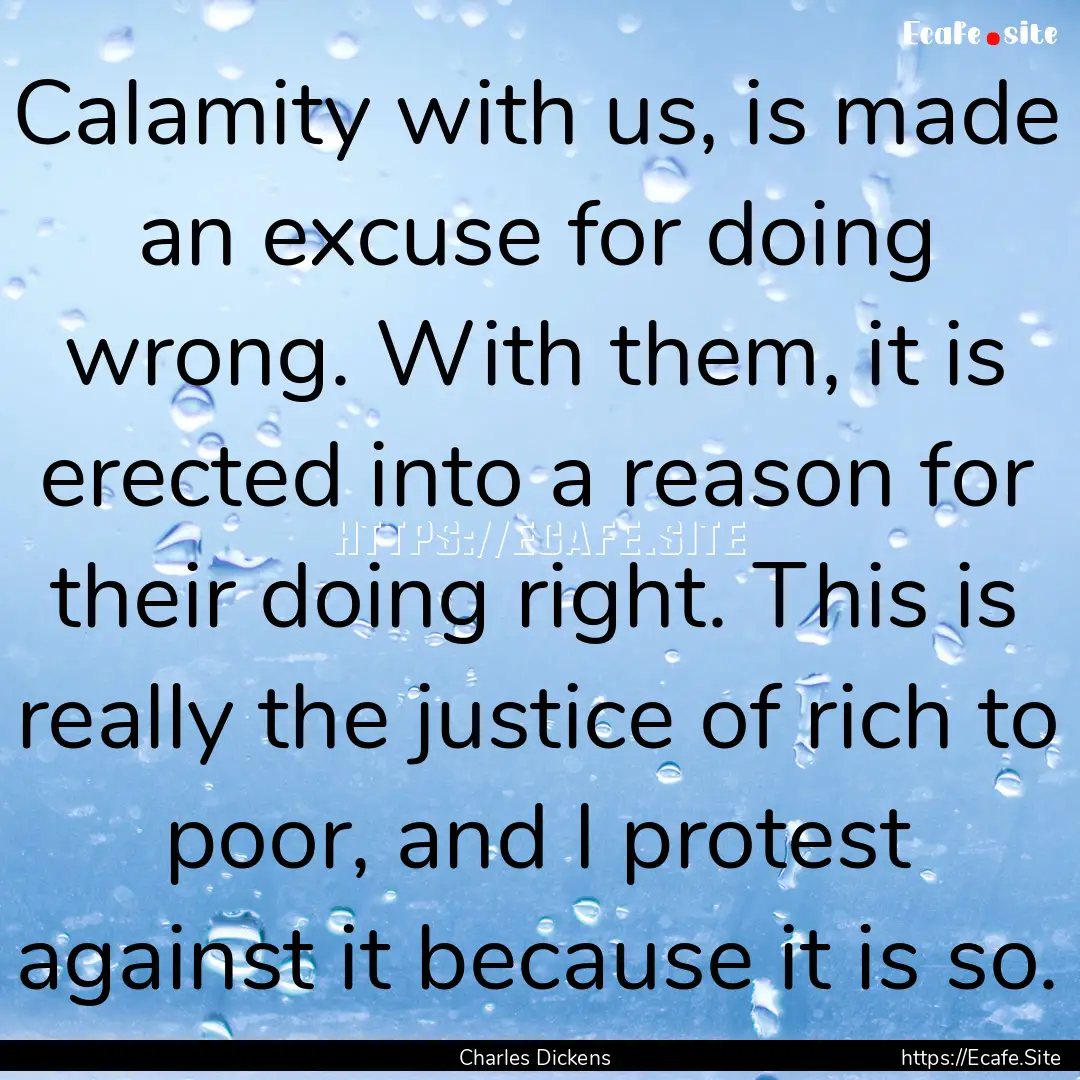 Calamity with us, is made an excuse for doing.... : Quote by Charles Dickens