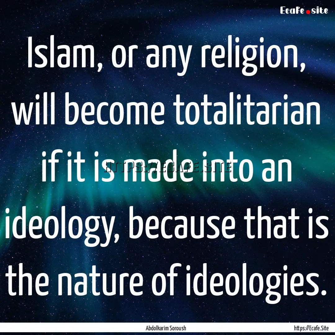 Islam, or any religion, will become totalitarian.... : Quote by Abdolkarim Soroush