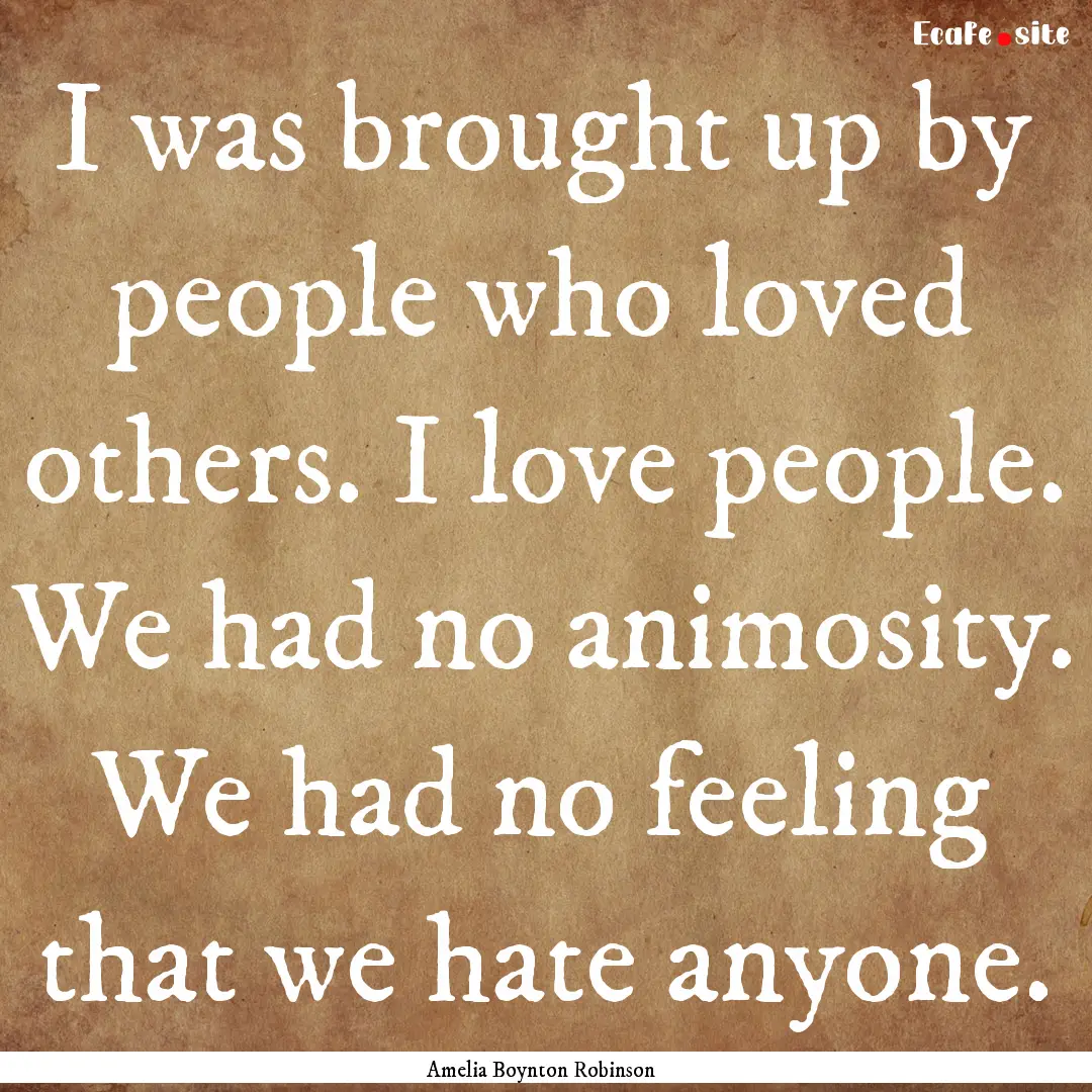 I was brought up by people who loved others..... : Quote by Amelia Boynton Robinson