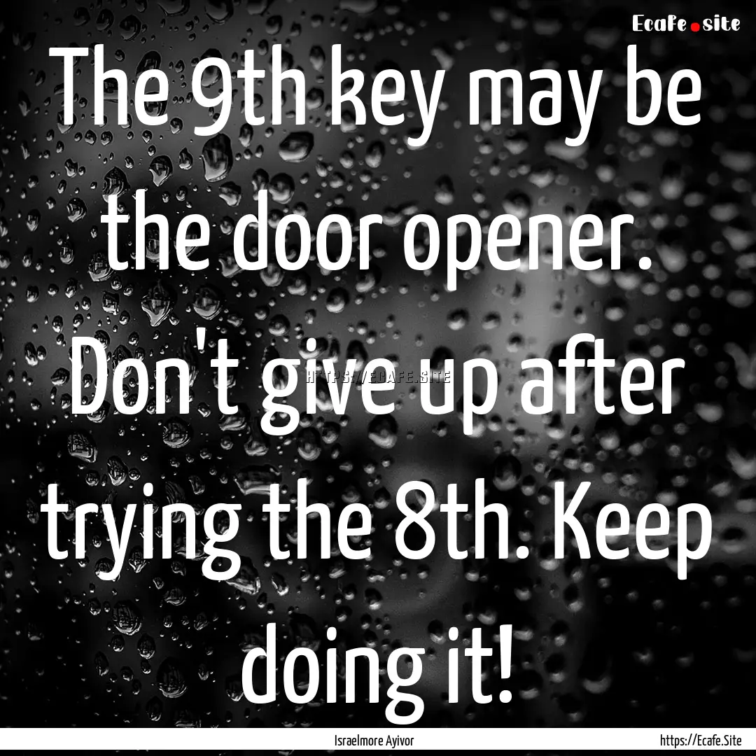 The 9th key may be the door opener. Don't.... : Quote by Israelmore Ayivor