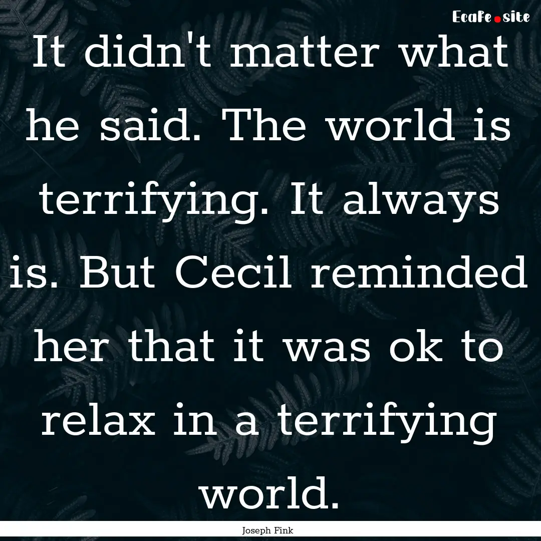 It didn't matter what he said. The world.... : Quote by Joseph Fink