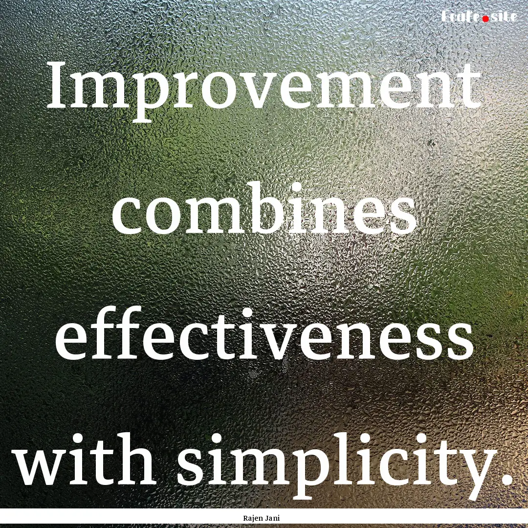 Improvement combines effectiveness with simplicity..... : Quote by Rajen Jani