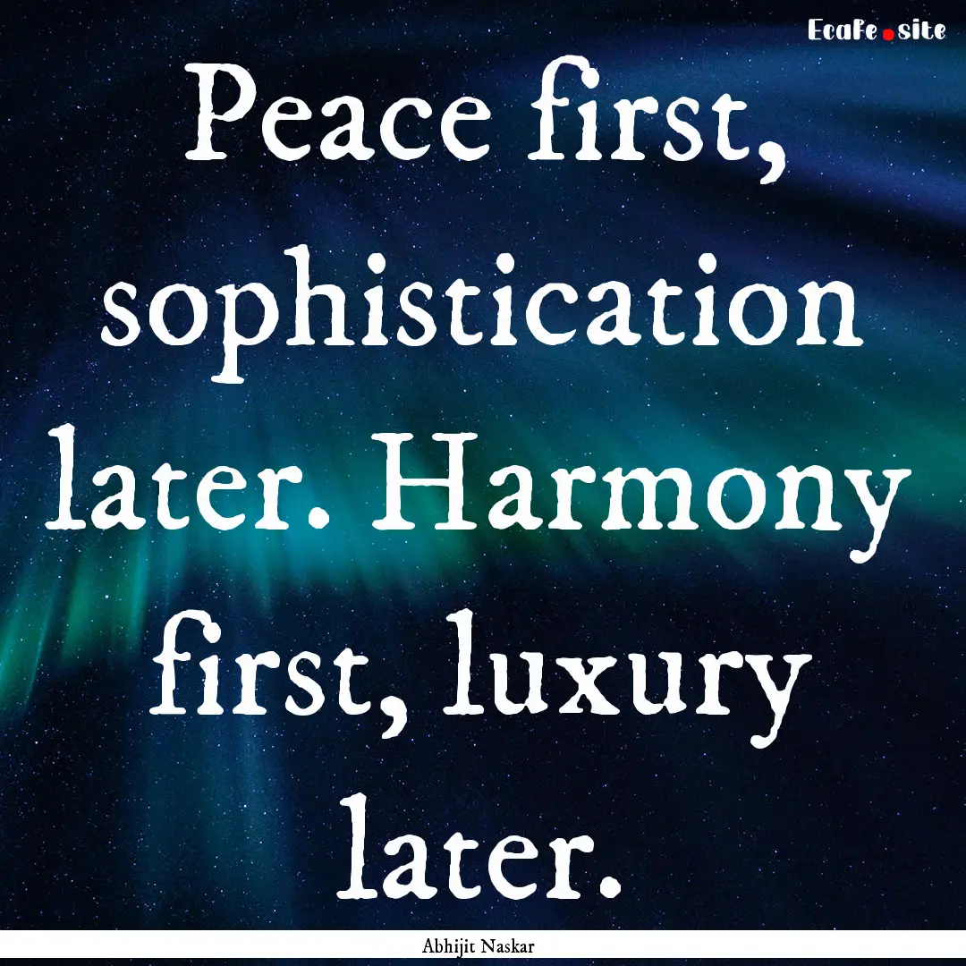 Peace first, sophistication later. Harmony.... : Quote by Abhijit Naskar