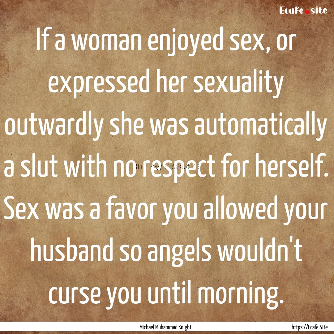 If a woman enjoyed sex, or expressed her.... : Quote by Michael Muhammad Knight