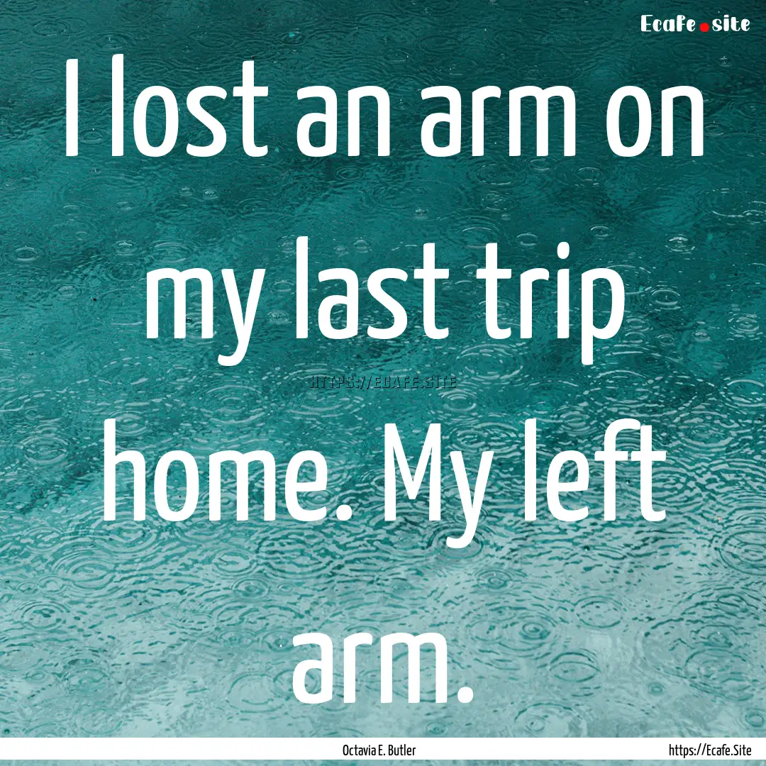 I lost an arm on my last trip home. My left.... : Quote by Octavia E. Butler