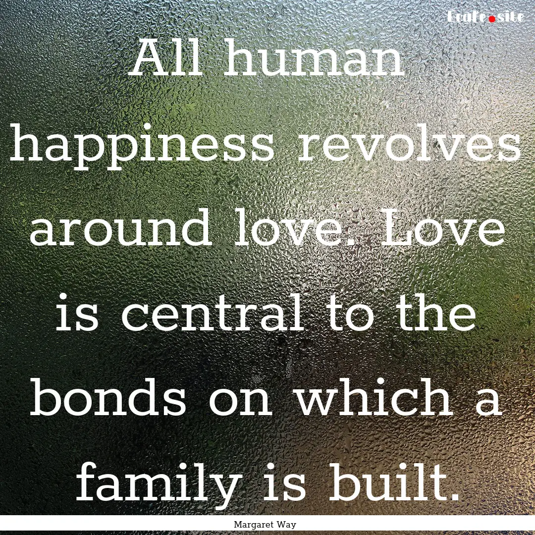 All human happiness revolves around love..... : Quote by Margaret Way