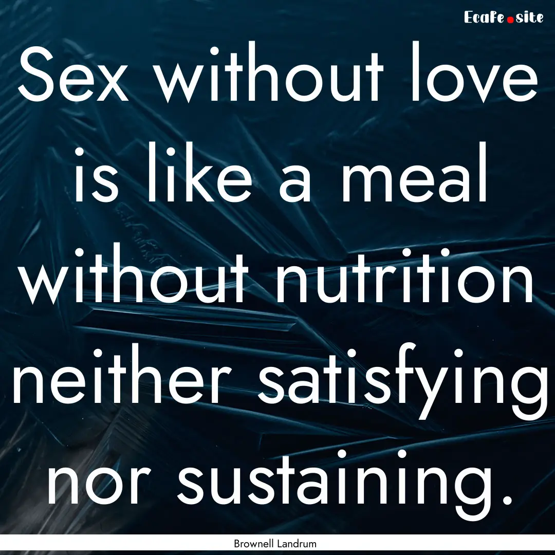 Sex without love is like a meal without nutrition.... : Quote by Brownell Landrum