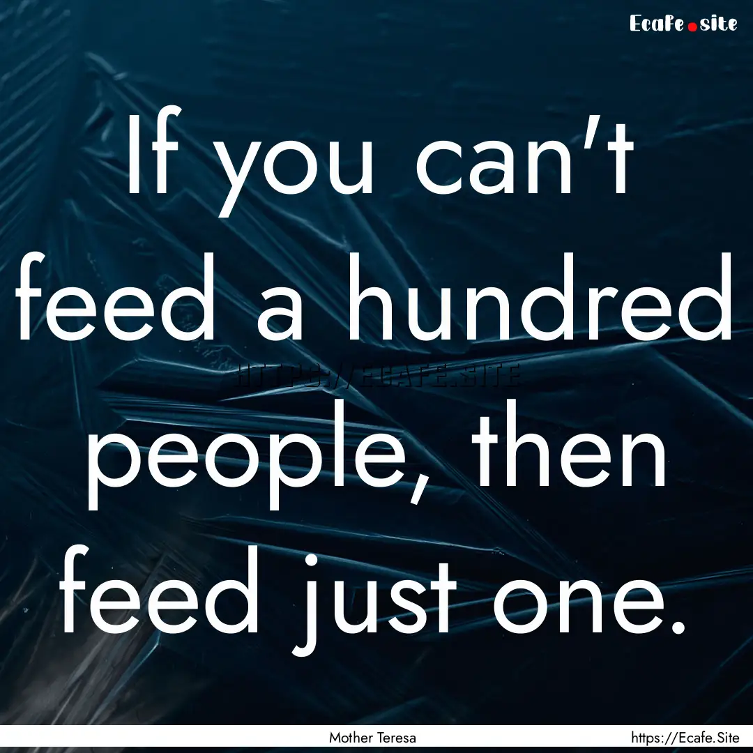 If you can't feed a hundred people, then.... : Quote by Mother Teresa