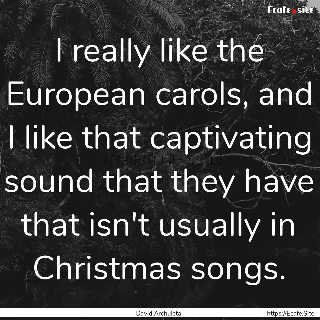 I really like the European carols, and I.... : Quote by David Archuleta