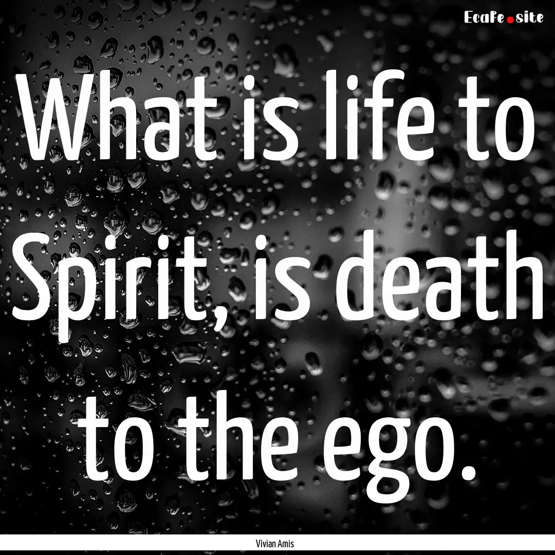 What is life to Spirit, is death to the ego..... : Quote by Vivian Amis