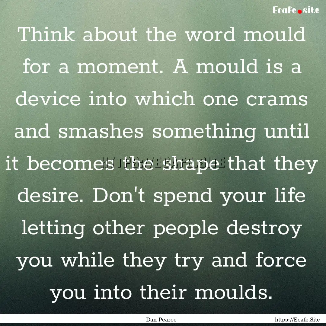 Think about the word mould for a moment..... : Quote by Dan Pearce