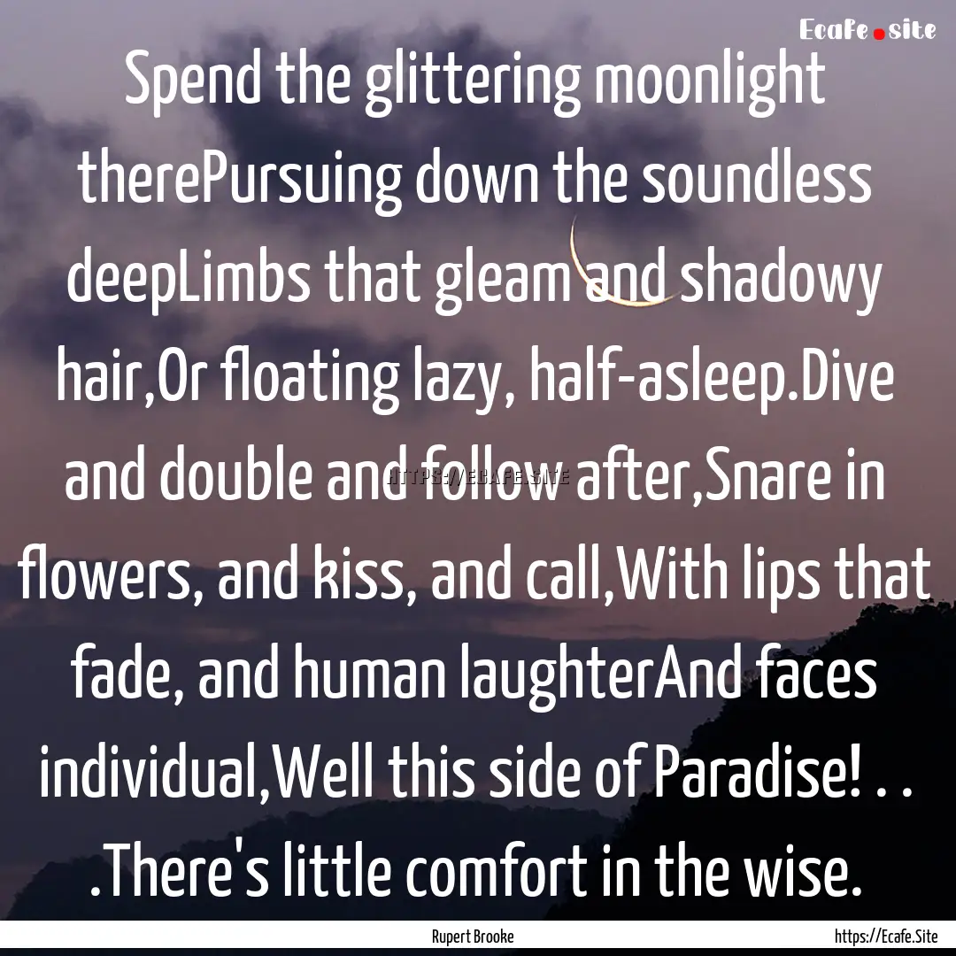 Spend the glittering moonlight therePursuing.... : Quote by Rupert Brooke