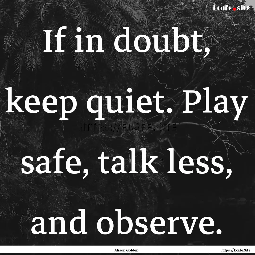 If in doubt, keep quiet. Play safe, talk.... : Quote by Alison Golden