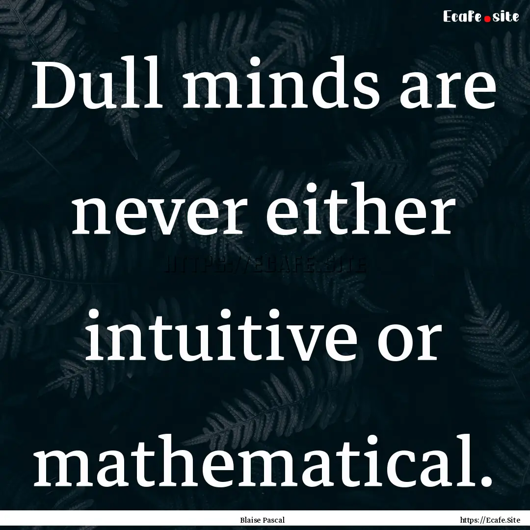 Dull minds are never either intuitive or.... : Quote by Blaise Pascal