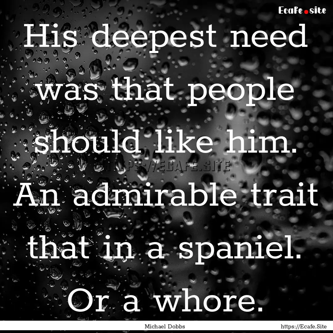 His deepest need was that people should like.... : Quote by Michael Dobbs