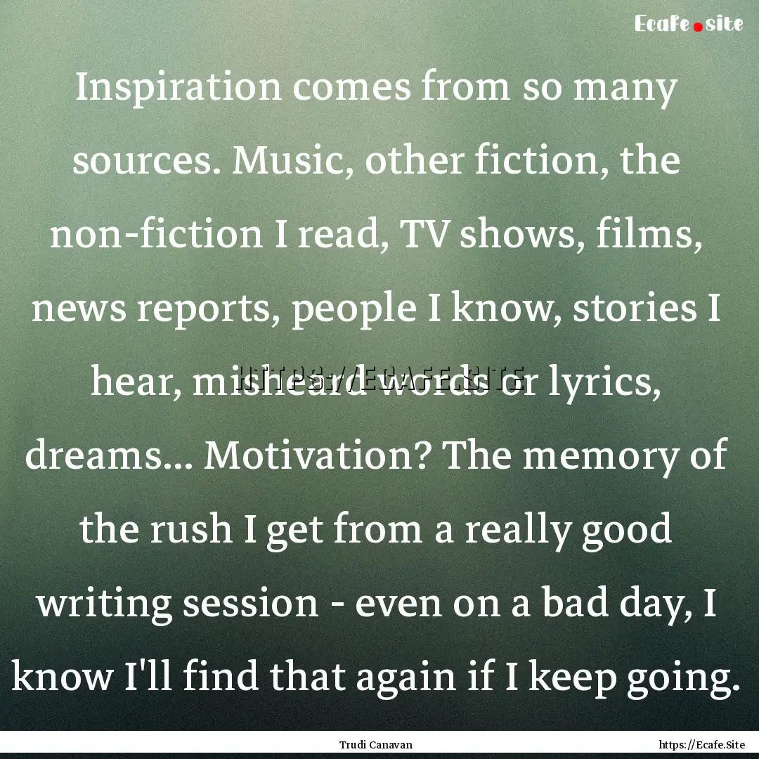 Inspiration comes from so many sources. Music,.... : Quote by Trudi Canavan