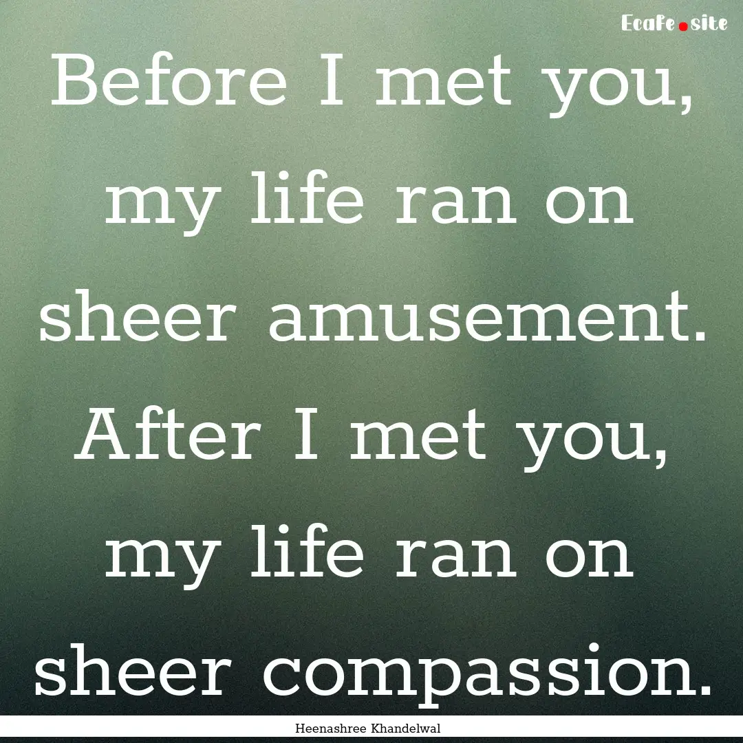 Before I met you, my life ran on sheer amusement..... : Quote by Heenashree Khandelwal