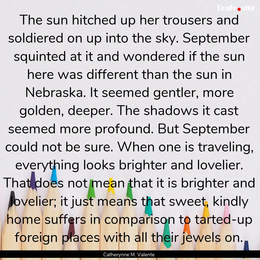 The sun hitched up her trousers and soldiered.... : Quote by Catherynne M. Valente