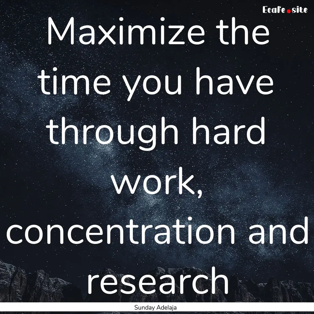 Maximize the time you have through hard work,.... : Quote by Sunday Adelaja