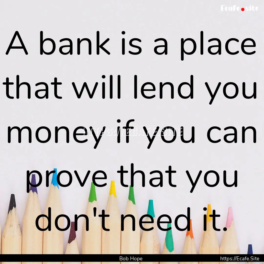 A bank is a place that will lend you money.... : Quote by Bob Hope