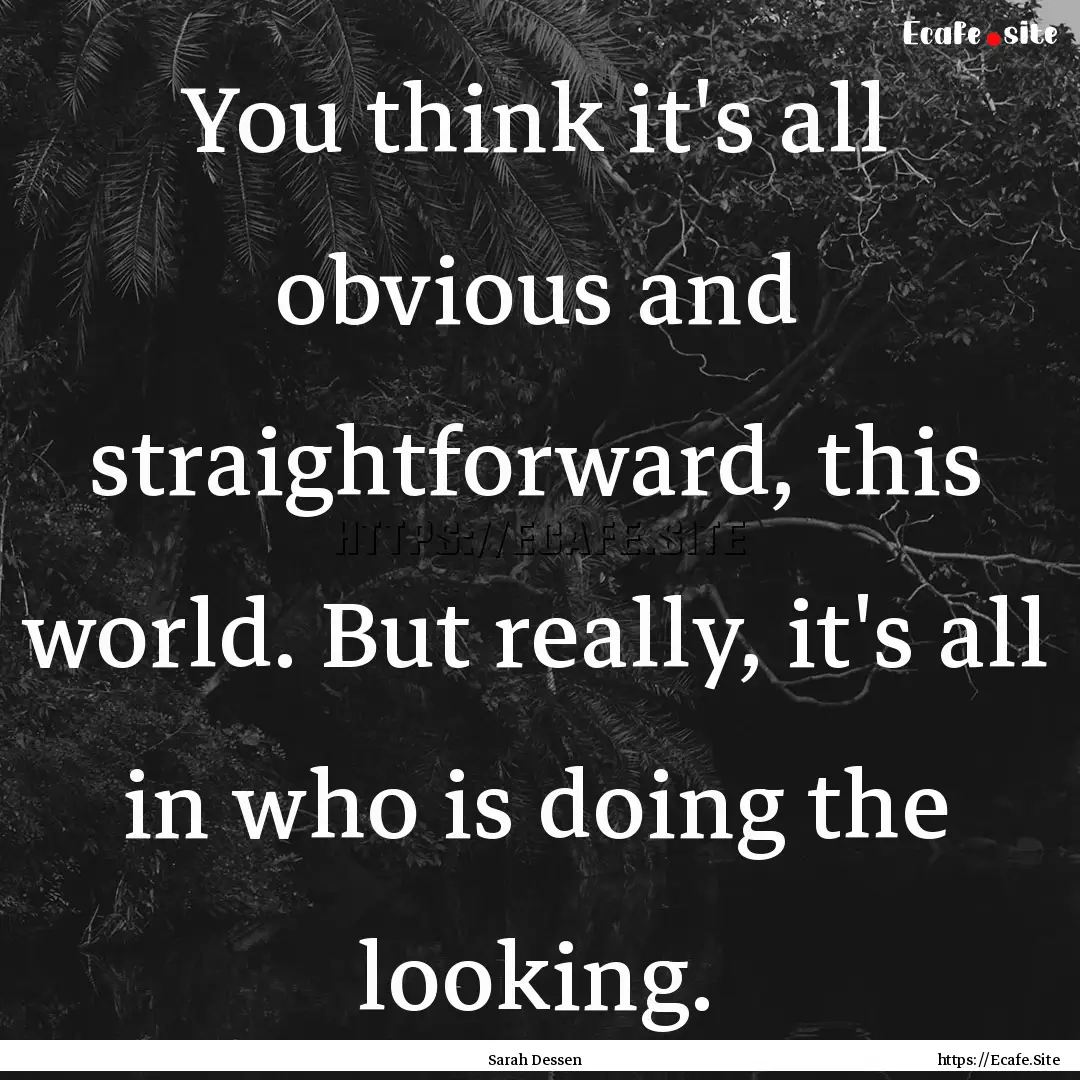 You think it's all obvious and straightforward,.... : Quote by Sarah Dessen