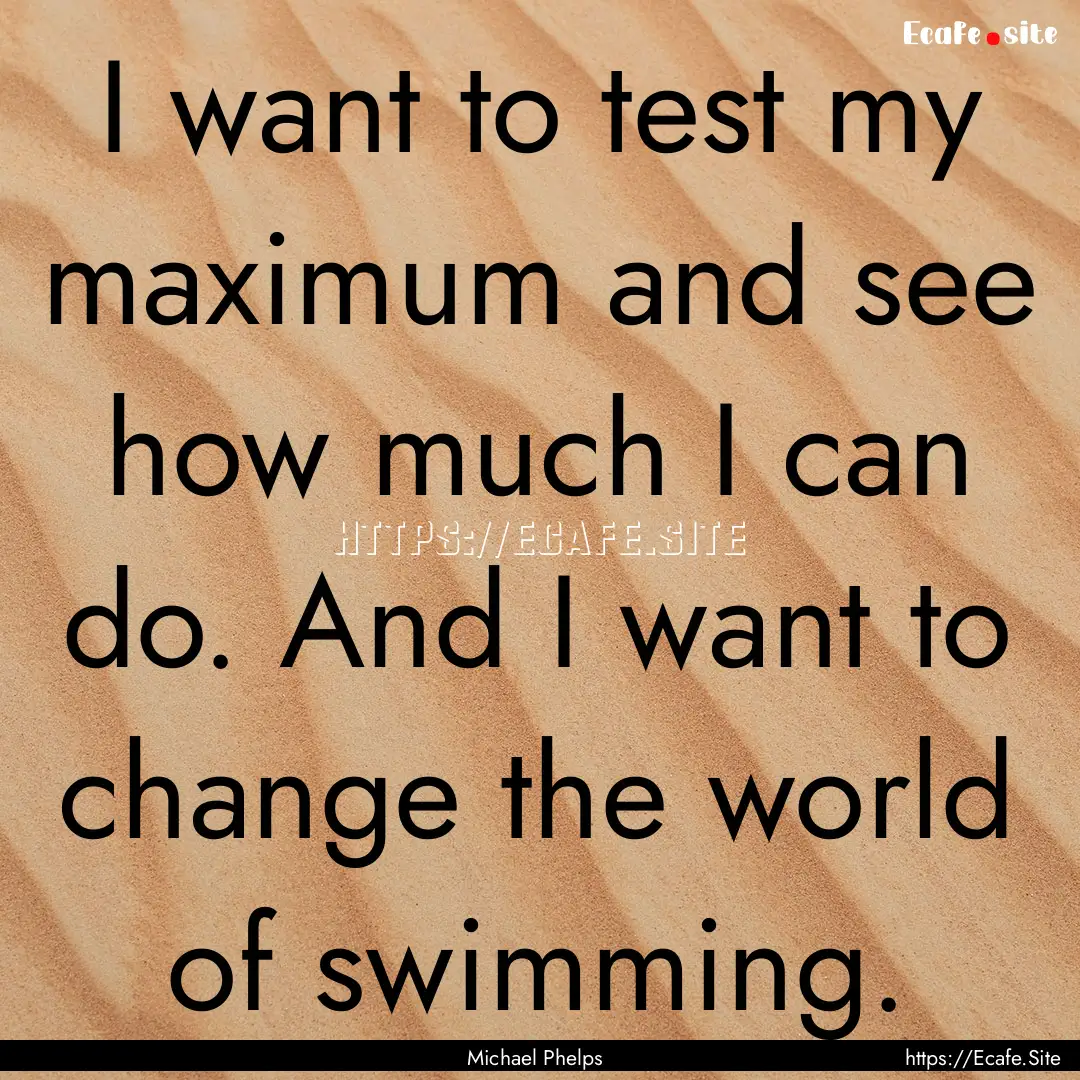 I want to test my maximum and see how much.... : Quote by Michael Phelps