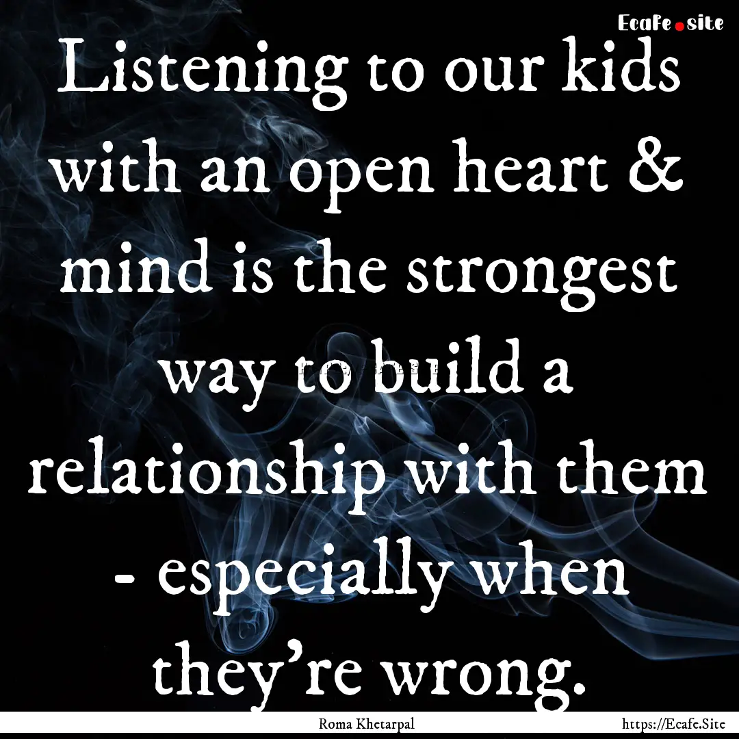 Listening to our kids with an open heart.... : Quote by Roma Khetarpal