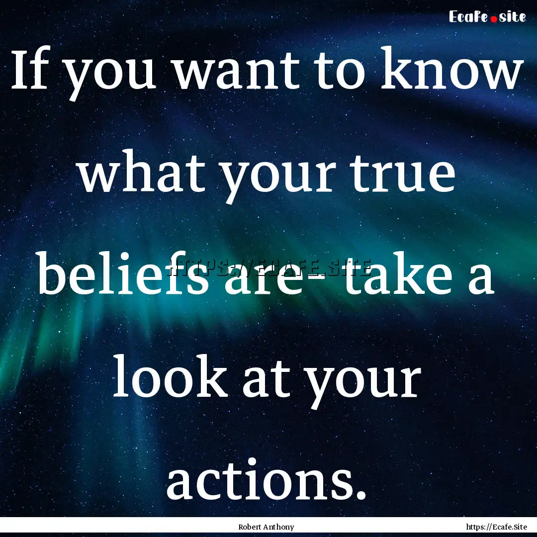 If you want to know what your true beliefs.... : Quote by Robert Anthony